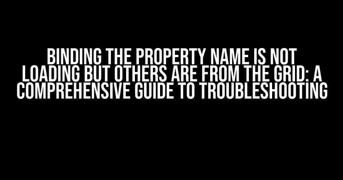 Binding the Property Name is Not Loading but Others Are from the Grid: A Comprehensive Guide to Troubleshooting