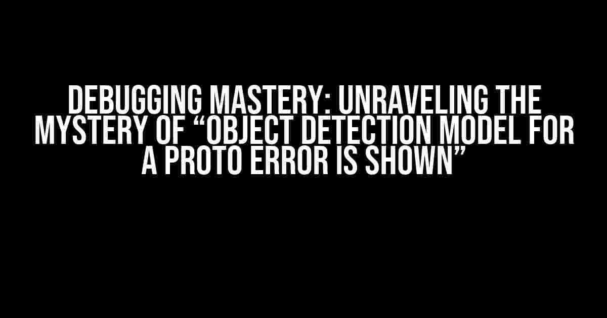 Debugging Mastery: Unraveling the Mystery of “Object Detection Model for a Proto Error is Shown”