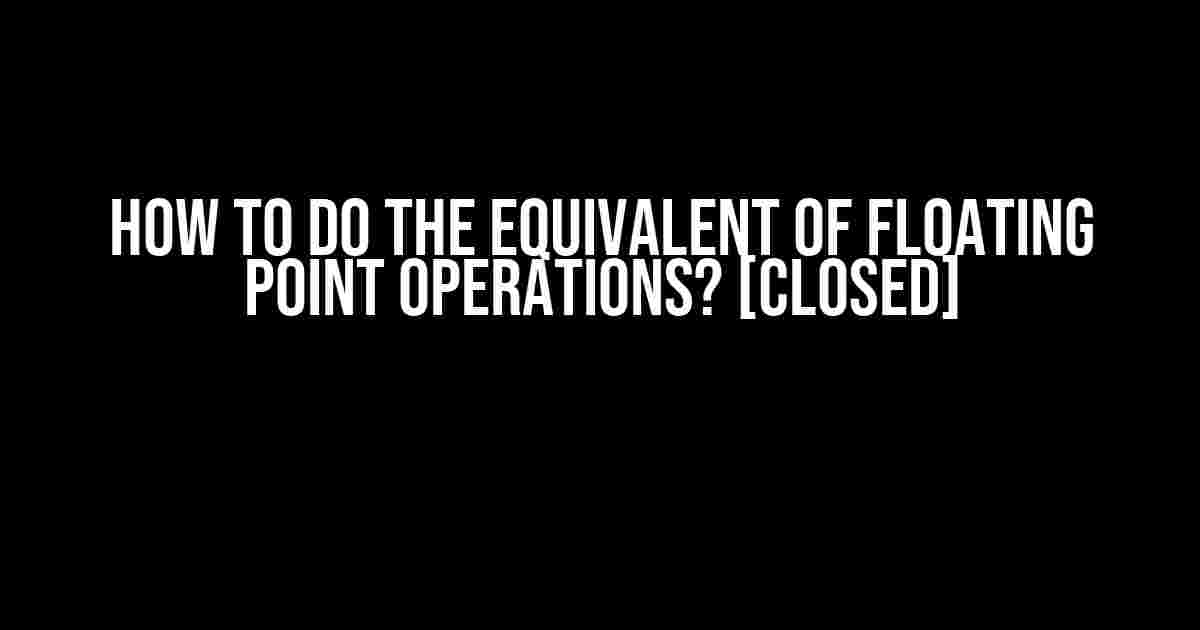 How to do the equivalent of floating point operations? [closed]