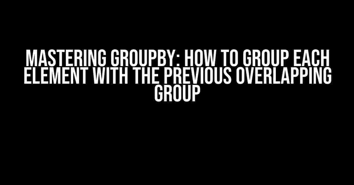 Mastering Groupby: How to Group Each Element with the Previous Overlapping Group