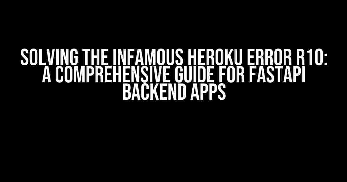 Solving the Infamous Heroku Error R10: A Comprehensive Guide for FastAPI Backend Apps