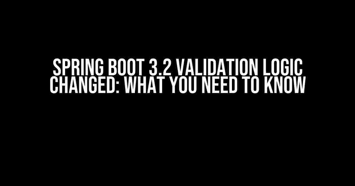 Spring Boot 3.2 Validation Logic Changed: What You Need to Know