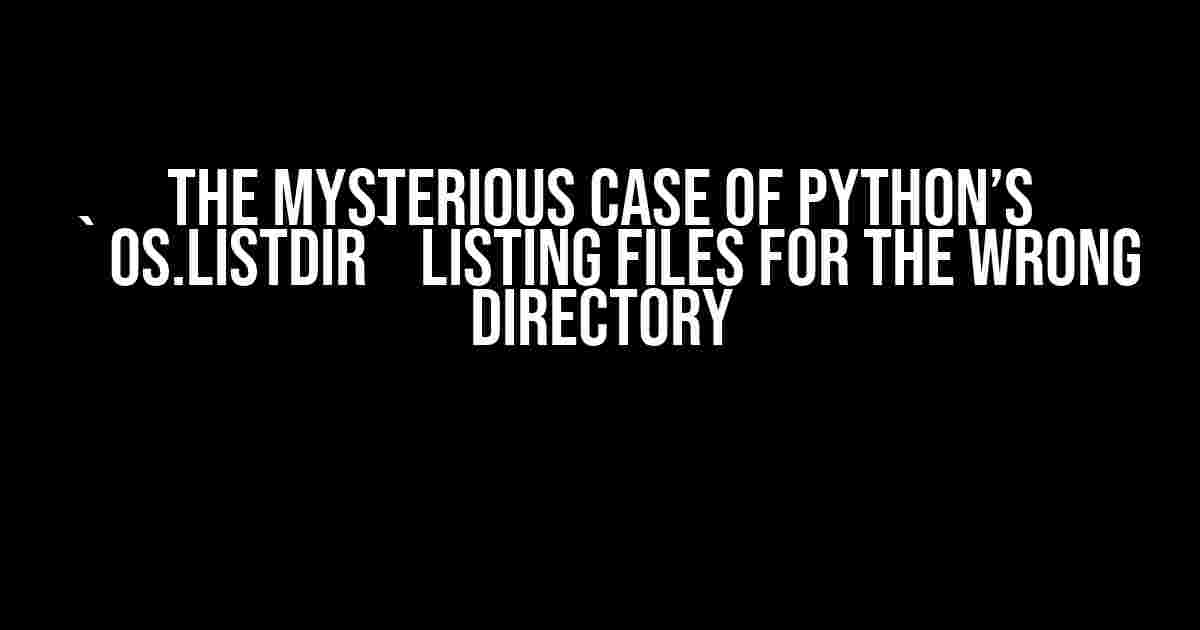 The Mysterious Case of Python’s `os.listdir` Listing Files for the Wrong Directory