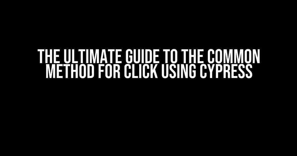 The Ultimate Guide to the Common Method for Click using Cypress