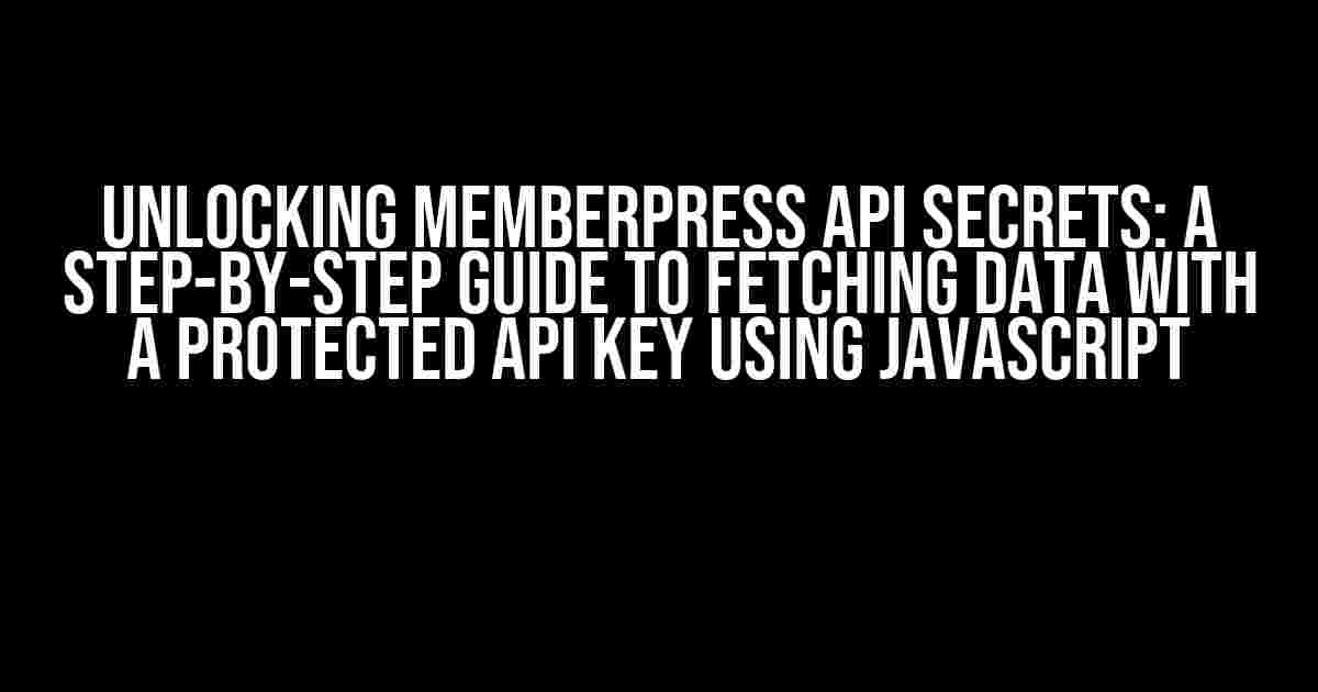 Unlocking MemberPress API Secrets: A Step-by-Step Guide to Fetching Data with a Protected API Key using JavaScript