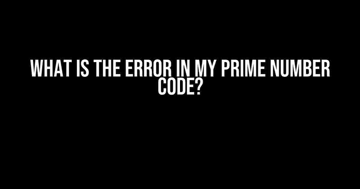 What is the error in my Prime number code?